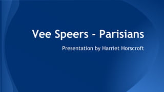 Vee Speers - Parisians
Presentation by Harriet Horscroft
 