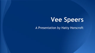 Vee Speers
A Presentation by Hatty Horscroft

 
