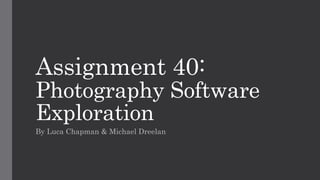 Assignment 40:
Photography Software
Exploration
By Luca Chapman & Michael Dreelan
 