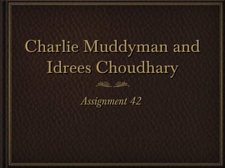 Charlie Muddyman andCharlie Muddyman and
Idrees ChoudharyIdrees Choudhary
Assignment 42Assignment 42
 