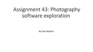Assignment 43: Photography
software exploration
By Tom Macklin
 