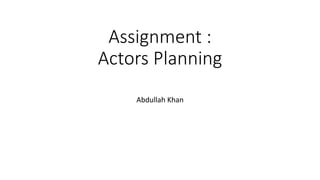 Assignment :
Actors Planning
Abdullah Khan
 