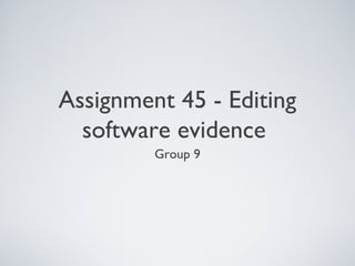Assignment 45 - Editing
software evidence
Group 9
 