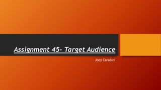 Assignment 45- Target Audience
Joey Carabini
 