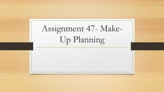 Assignment 47- Make-
Up Planning
 