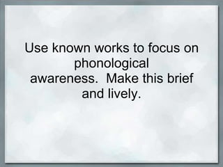 Use known works to focus on
       phonological
 awareness. Make this brief
        and lively.
 