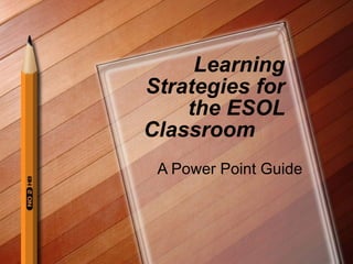 Learning Strategies for the ESOL Classroom A Power Point Guide 