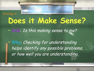 Does it Make Sense? ASK :  Is this making sense to me? Why :  Checking for understanding helps identify any possible problems, or how well you are understanding. Strategy 4: 