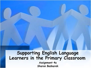 Supporting English Language Learners in the Primary Classroom   Assignment 4a Sharon Bednarek 