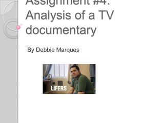 Assignment #4:
Analysis of a TV
documentary
By Debbie Marques
 