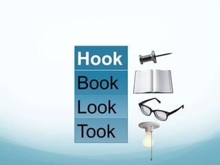 Hook
Book
Look
Took

 
