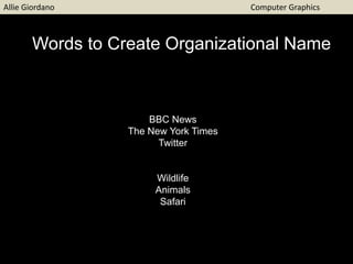 Words to Create Organizational Name
BBC News
The New York Times
Twitter
Wildlife
Animals
Safari
Allie Giordano Computer Graphics
 
