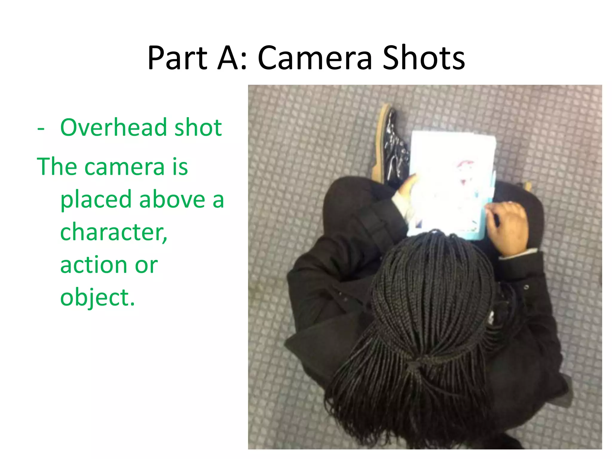 Part A: Camera Shots
- Overhead shot
The camera is
placed above a
character,
action or
object.