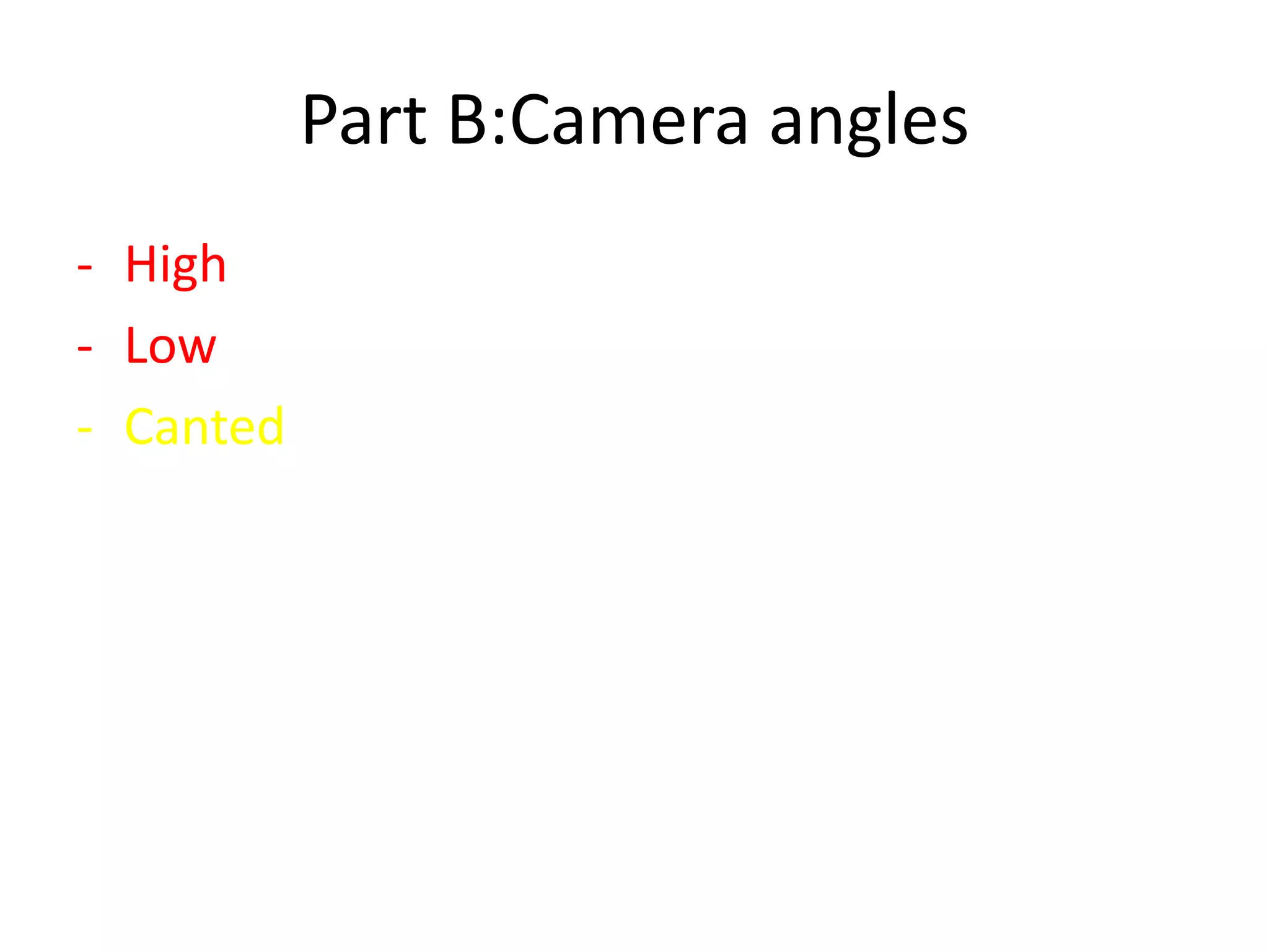 Part B:Camera angles
- High
- Low
- Canted