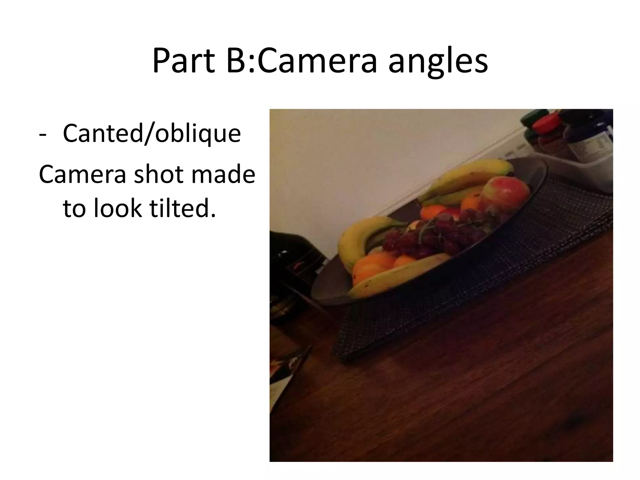 Part B:Camera angles
- Canted/oblique
Camera shot made
to look tilted.