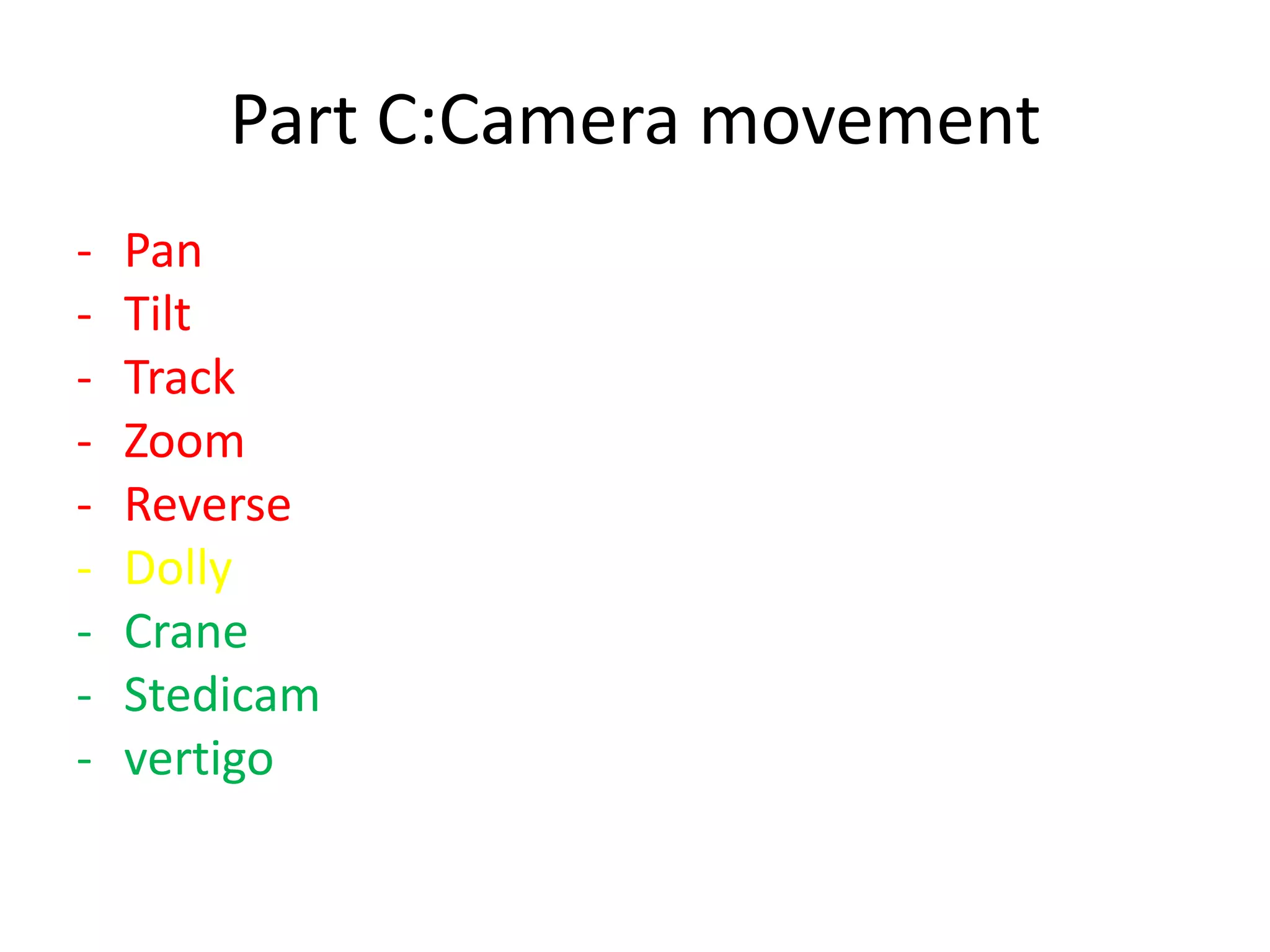 Part C:Camera movement
- Pan
- Tilt
- Track
- Zoom
- Reverse
- Dolly
- Crane
- Stedicam
- vertigo