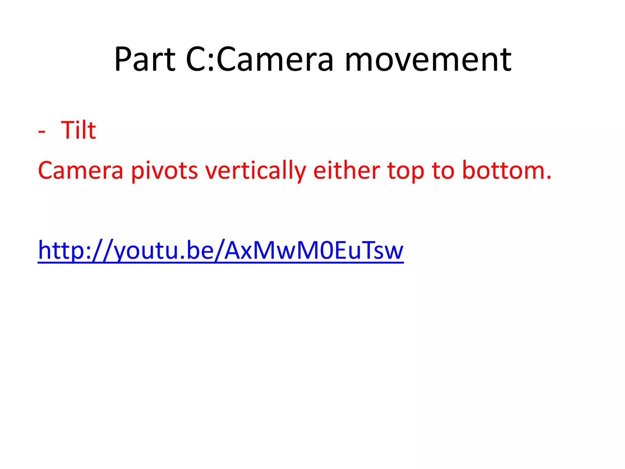 Part C:Camera movement
- Tilt
Camera pivots vertically either top to bottom.
http://youtu.be/AxMwM0EuTsw