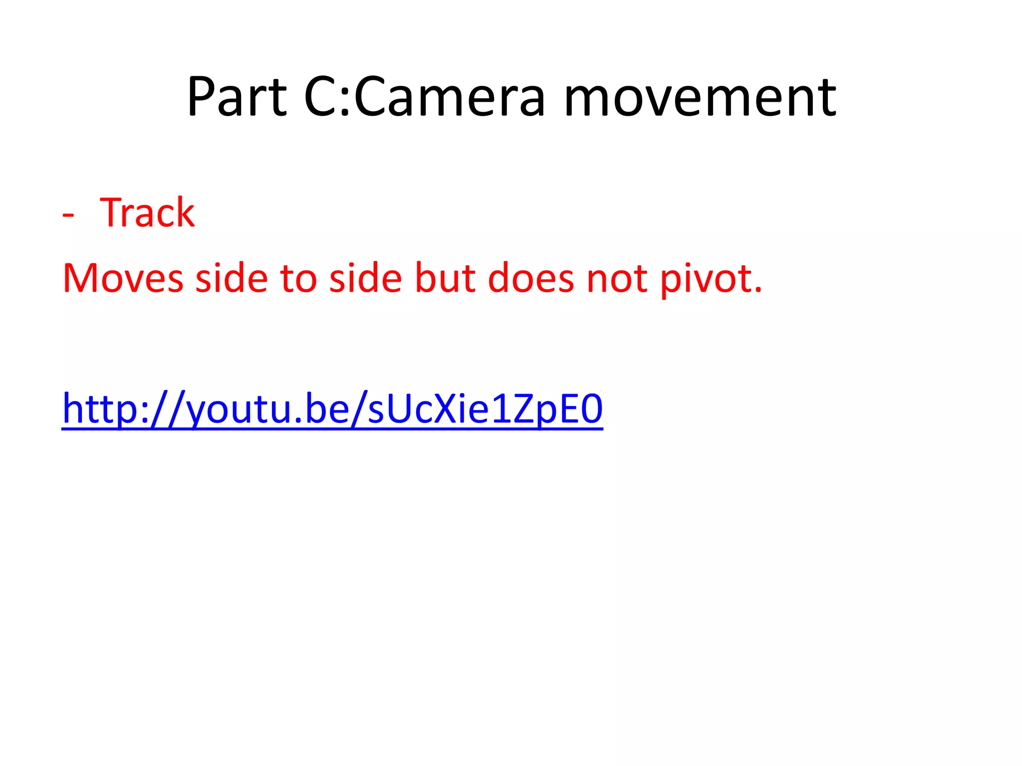 Part C:Camera movement
- Track
Moves side to side but does not pivot.
http://youtu.be/sUcXie1ZpE0
