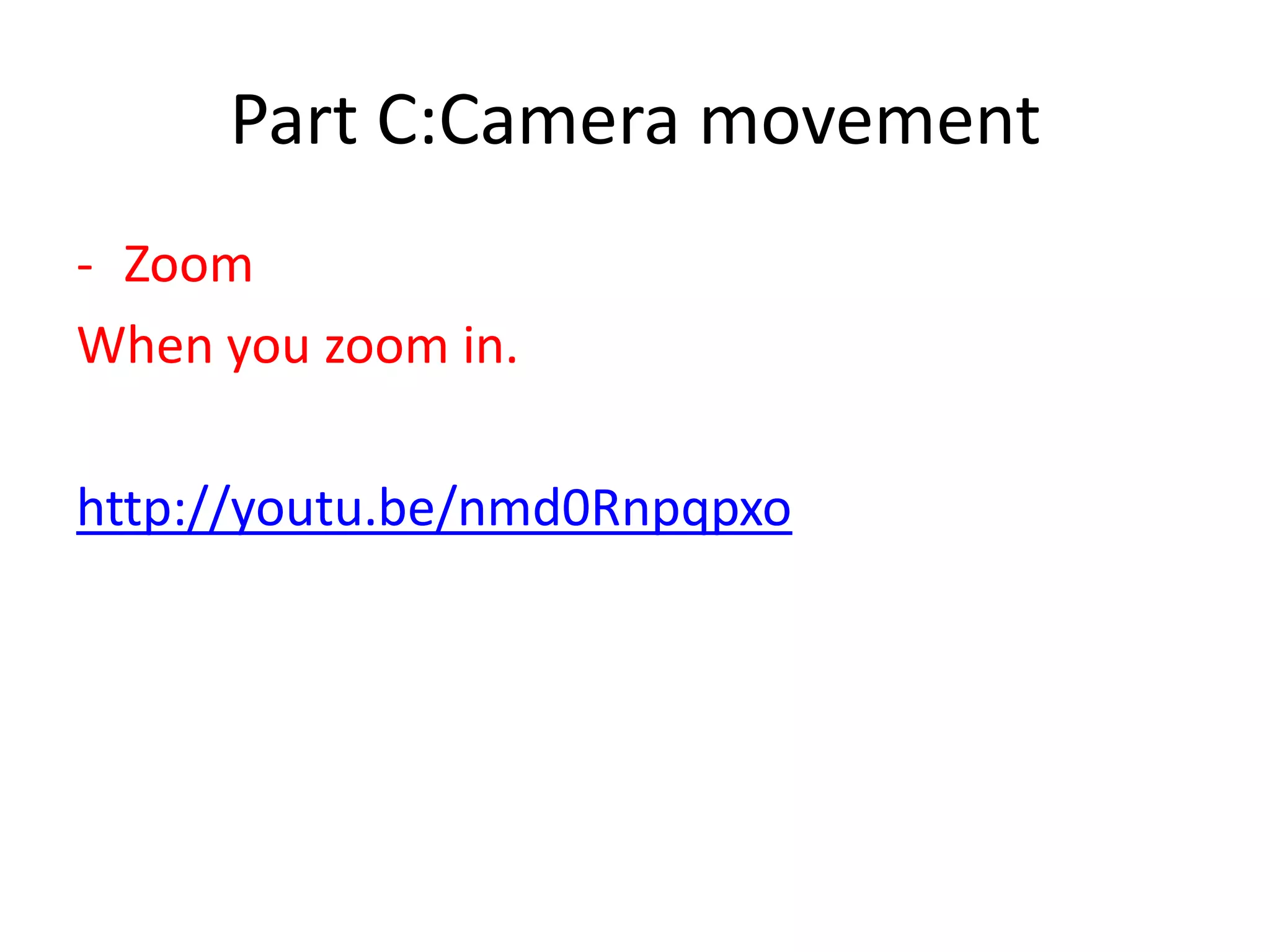 Part C:Camera movement
- Zoom
When you zoom in.
http://youtu.be/nmd0Rnpqpxo