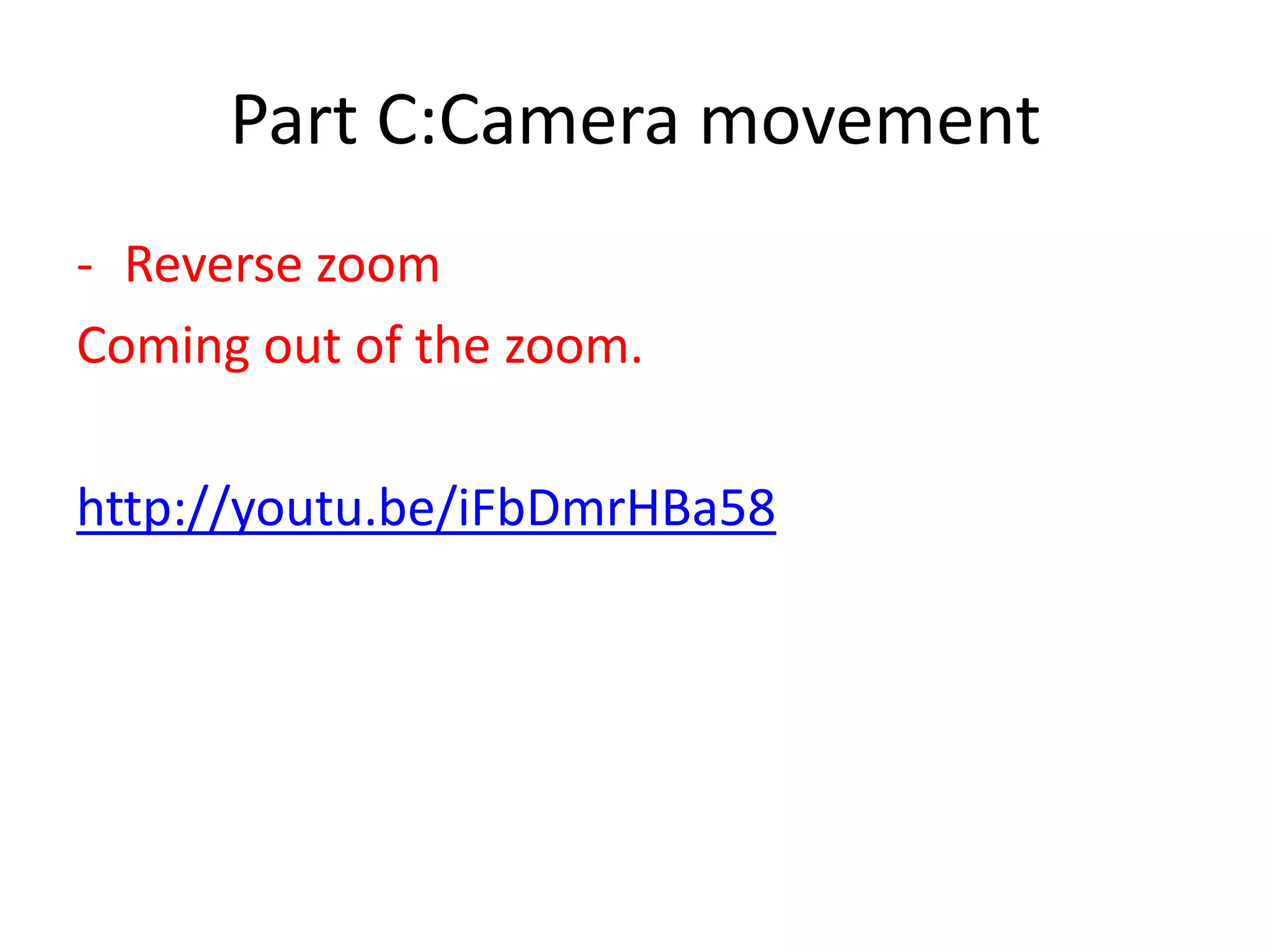Part C:Camera movement
- Reverse zoom
Coming out of the zoom.
http://youtu.be/iFbDmrHBa58