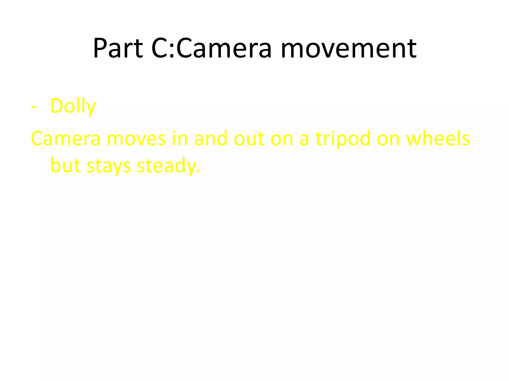 Part C:Camera movement
- Dolly
Camera moves in and out on a tripod on wheels
but stays steady.