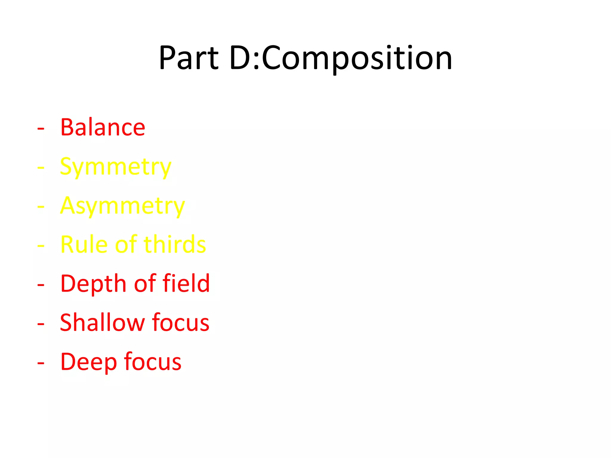Part D:Composition
- Balance
- Symmetry
- Asymmetry
- Rule of thirds
- Depth of field
- Shallow focus
- Deep focus