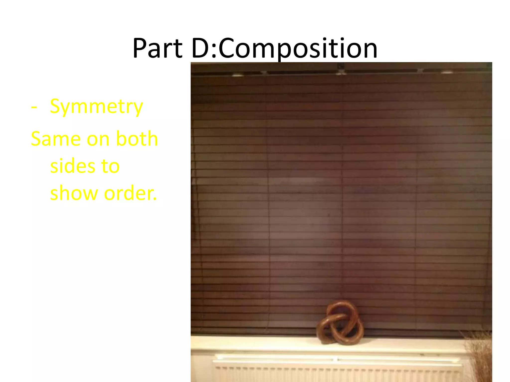 Part D:Composition
- Symmetry
Same on both
sides to
show order.