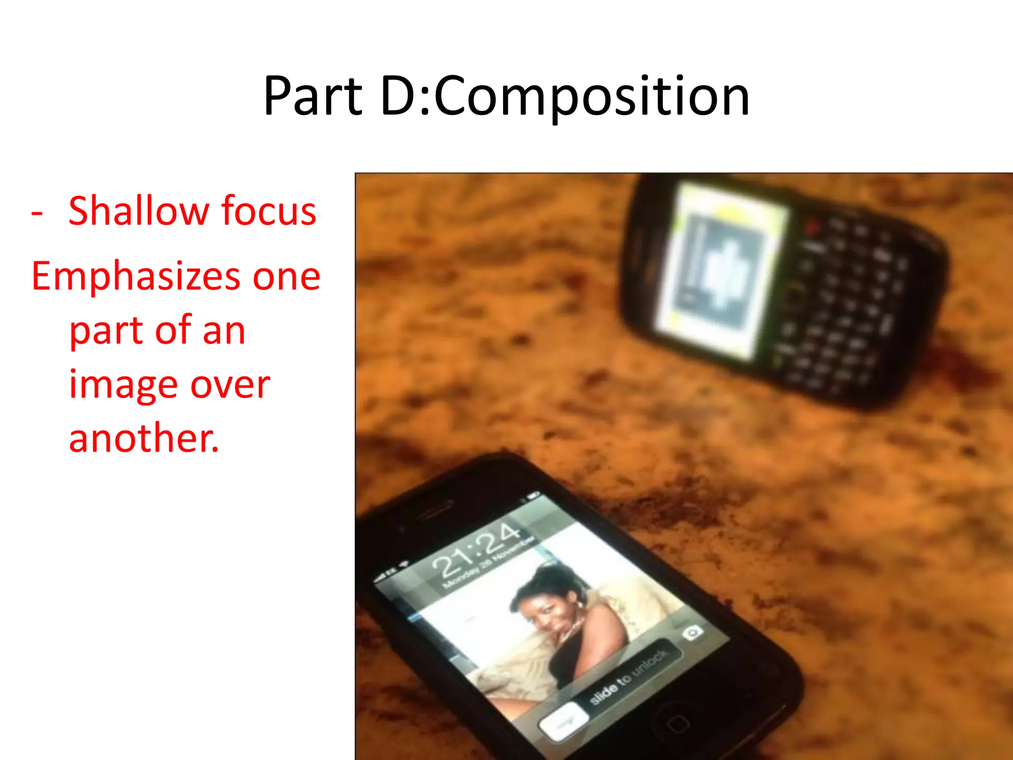 Part D:Composition
- Shallow focus
Emphasizes one
part of an
image over
another.