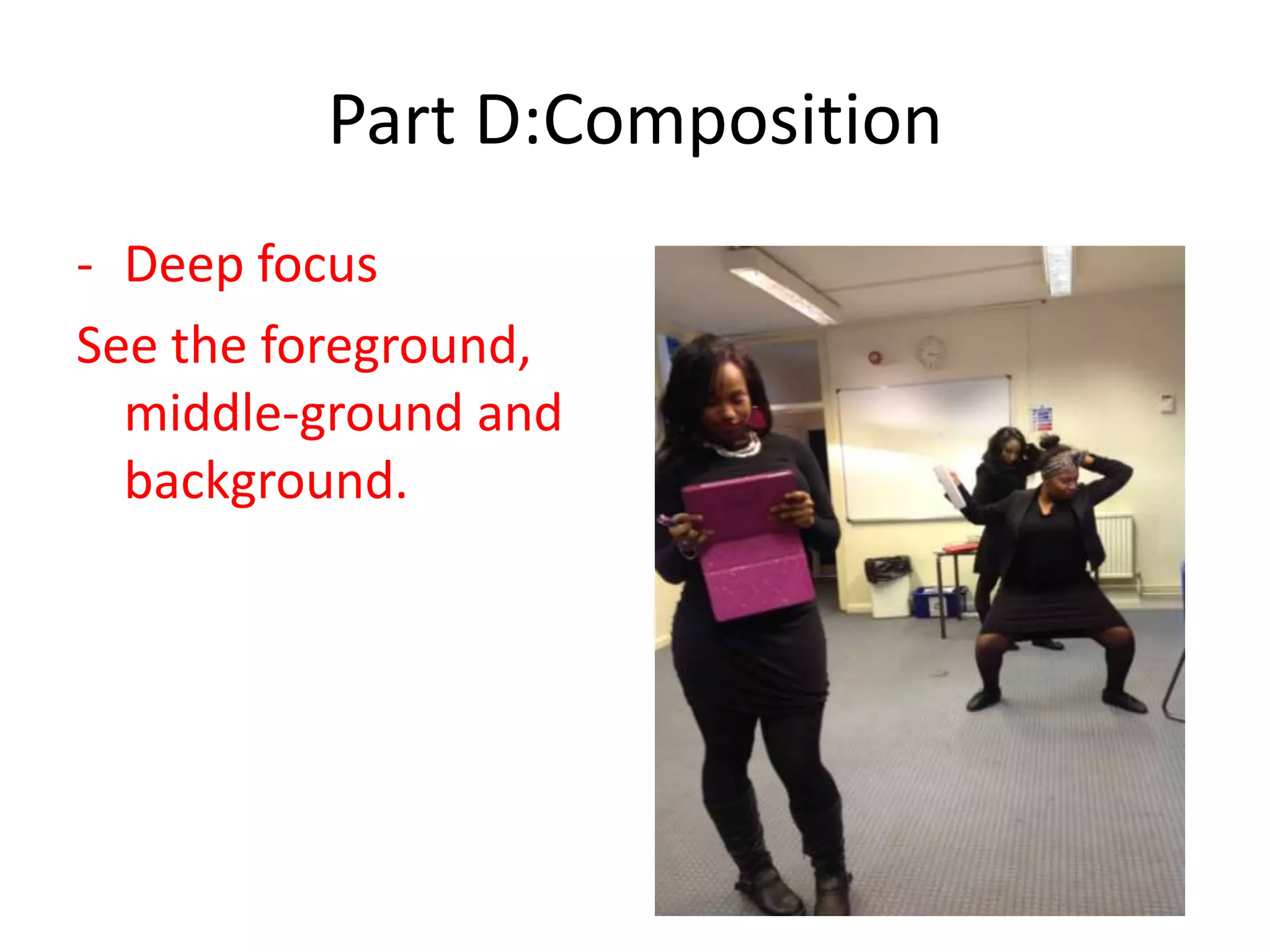 Part D:Composition
- Deep focus
See the foreground,
middle-ground and
background.