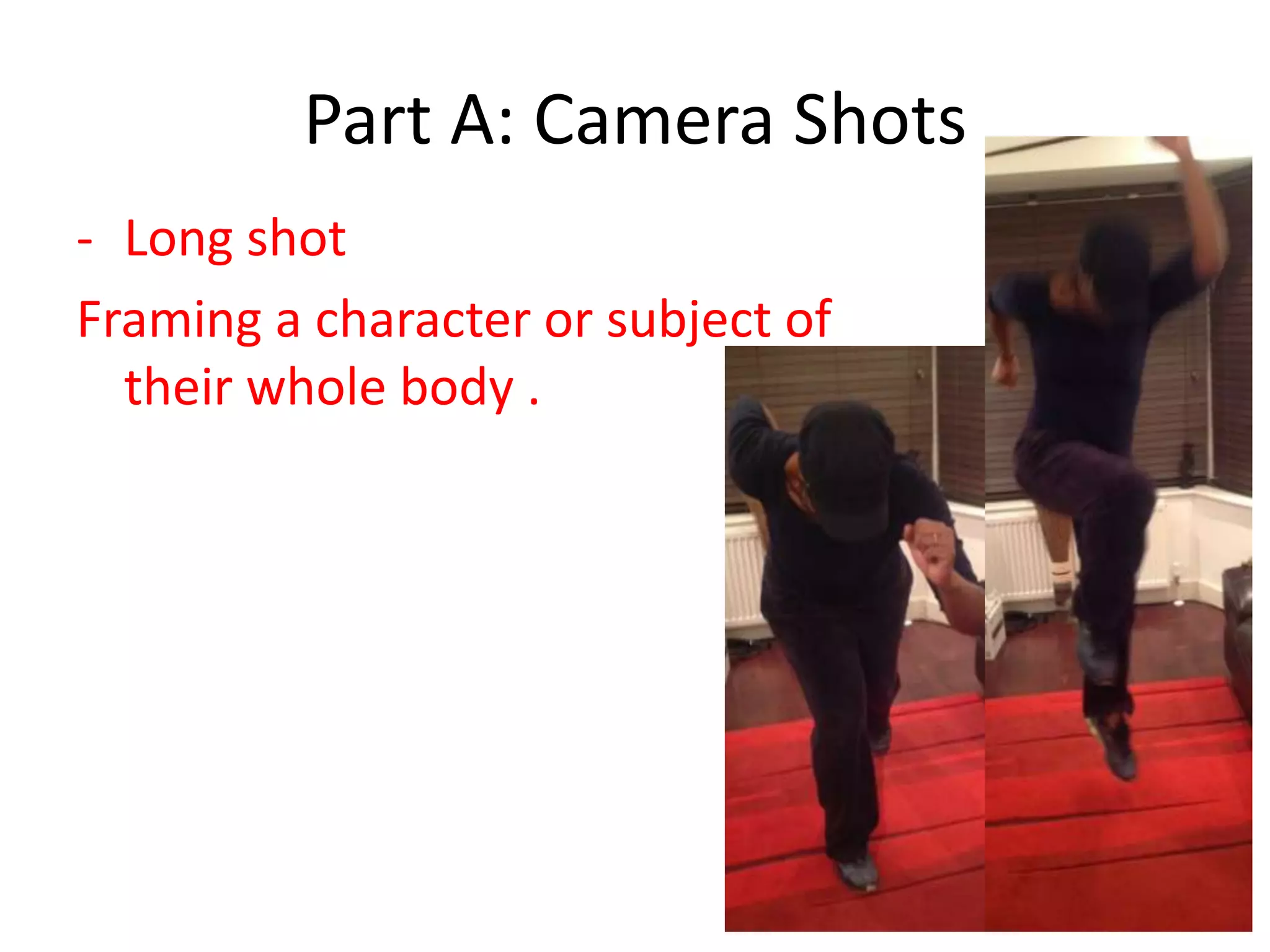 Part A: Camera Shots
- Long shot
Framing a character or subject of
their whole body .