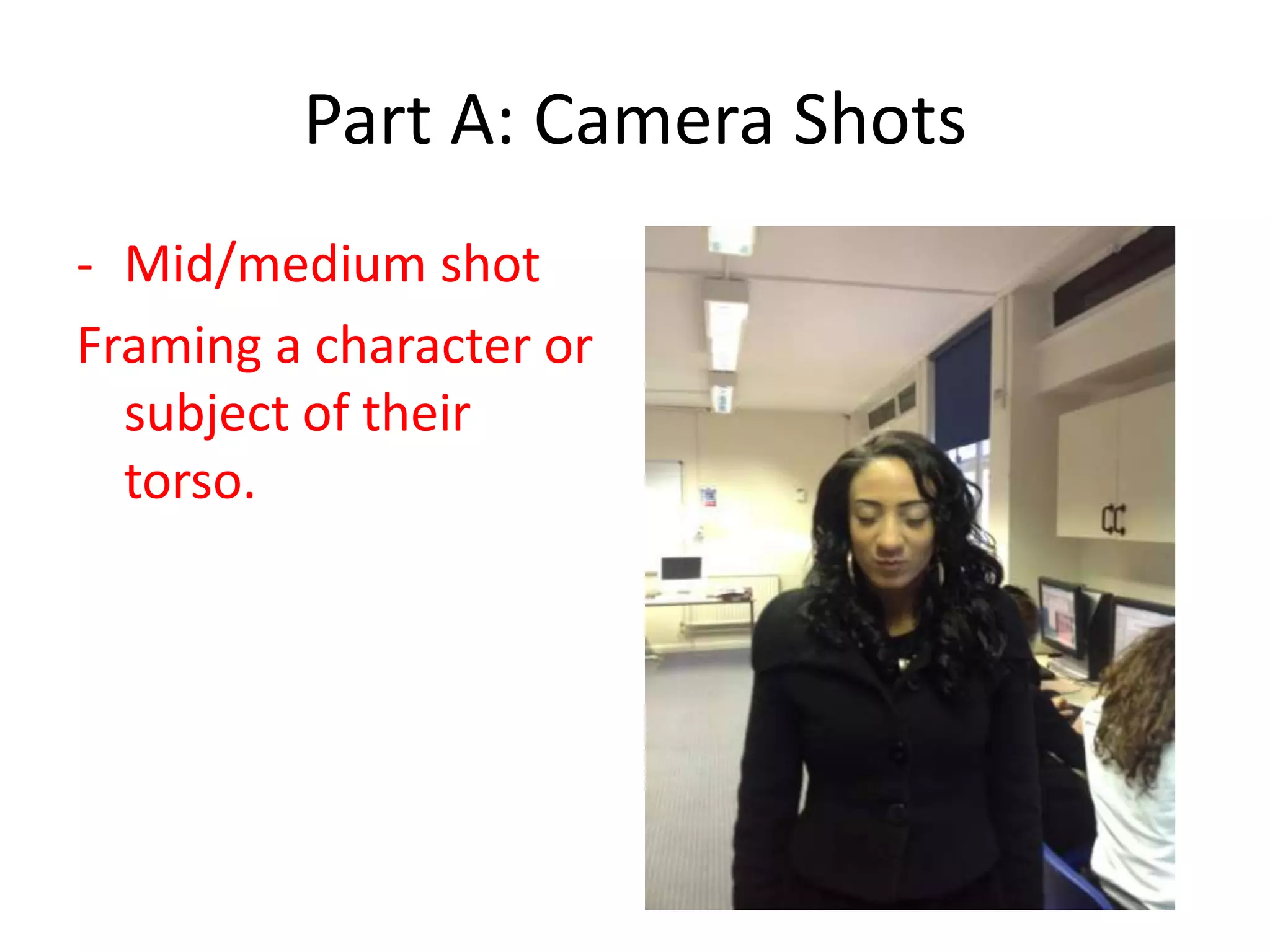 Part A: Camera Shots
- Mid/medium shot
Framing a character or
subject of their
torso.