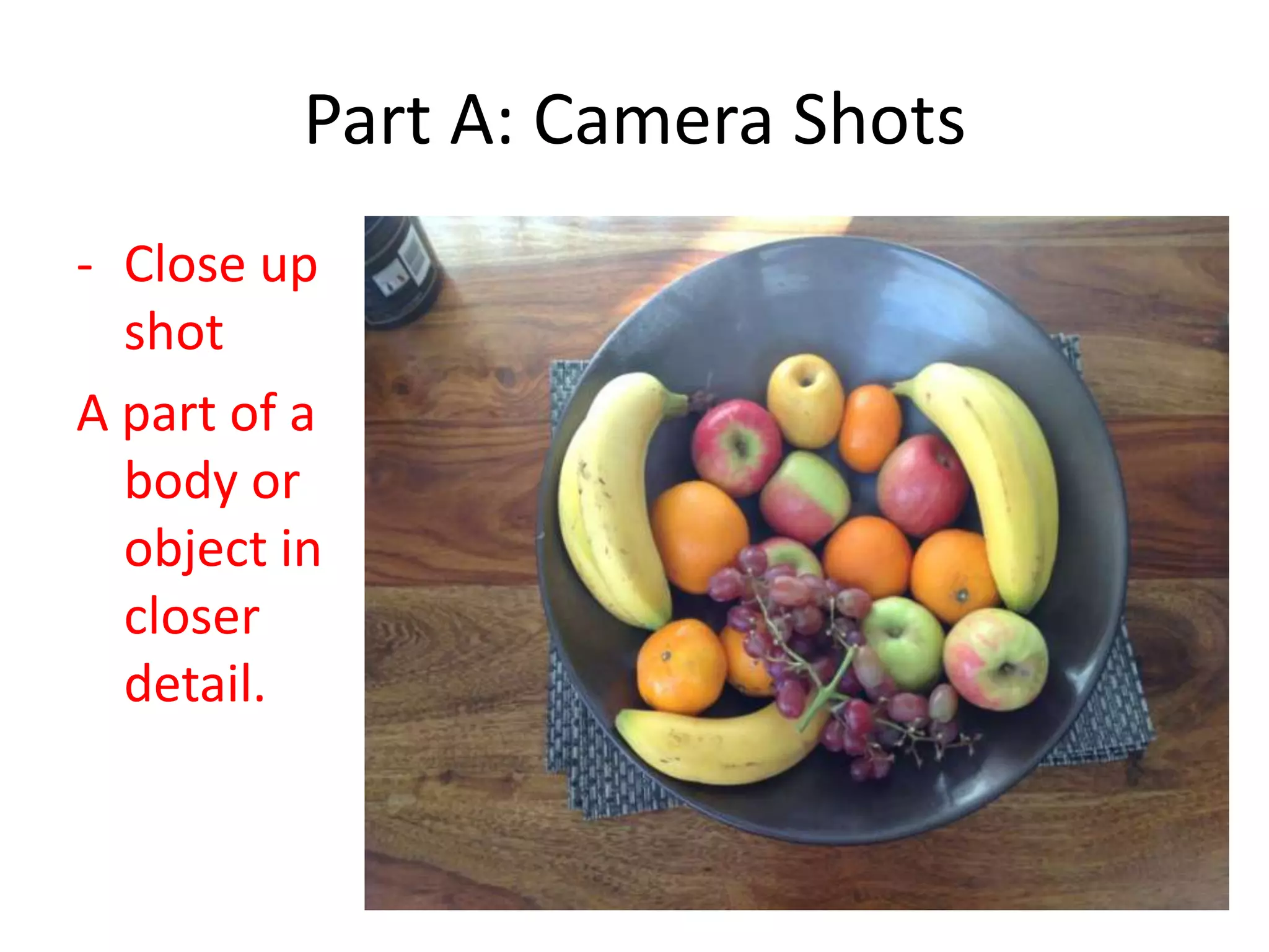 Part A: Camera Shots
- Close up
shot
A part of a
body or
object in
closer
detail.