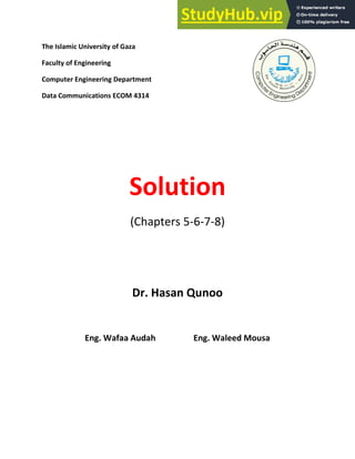 The Islamic University of Gaza
Faculty of Engineering
Computer Engineering Department
Data Communications ECOM 4314
Solution
(Chapters 5-6-7-8)
Dr. Hasan Qunoo
Eng. Wafaa Audah Eng. Waleed Mousa
 
