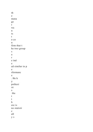 th
e
mana
ge
r
wa
n
ts
t
o co
n
firm that t
he two group
s
a
r
e ind
e
ed similar in p
e
rformanc
e
. He h
y
pothesi
ze
s
tha
t
t
h
ere is
no statisti
c
all
y s
 