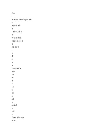 Joe
,
a new manager su
s
pects th
a
t the 23 n
e
w emplo
yees assig
n
ed to h
i
s
d
e
p
a
rtment h
ave
lo
w
e
r
le
v
el
s
of
s
ocial
s
kill
s
than the ne
w e
 