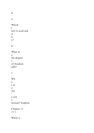 d.
a.
Which
t
test is used and
w
h
y?
b.
What ar
e
the degree
s
of freedom
(df)?
c.
Wh
a
t ar
e
Joe
'
s con
c
lusions? Explain
Chapter 11
11.1.
While a
 