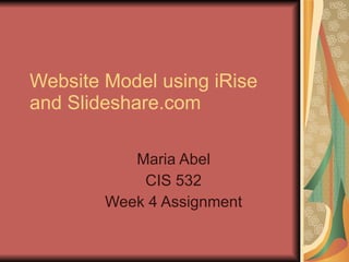 Website Model using iRise and Slideshare.com Maria Abel CIS 532 Week 4 Assignment 