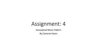 Assignment: 4
Conceptual Music Video's
By Cameron Sears
 