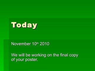 Today  November 10 th  2010 We will be working on the final copy of your poster.  