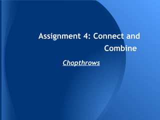 Assignment 4: Connect and
                  Combine
     Chopthrows
 
