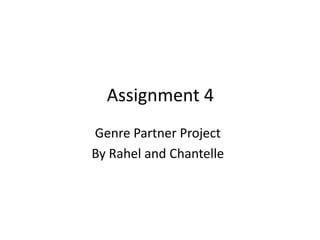 Assignment 4
Genre Partner Project
By Rahel and Chantelle
 