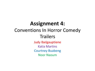 Assignment 4: 
Conventions In Horror Comedy 
Trailers 
Judy Ibelgauptiene 
Katia Martins 
Courtney Buabeng 
Noor Naoum 
 
