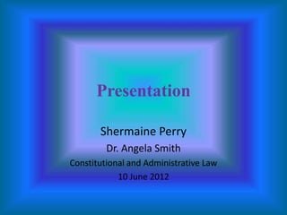 Presentation
Shermaine Perry
Dr. Angela Smith
Constitutional and Administrative Law
10 June 2012

 