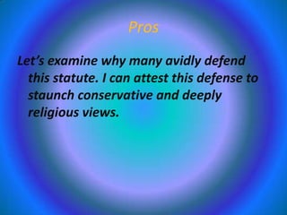 Pros
Let’s examine why many avidly defend
this statute. I can attest this defense to
staunch conservative and deeply
religious views.

 