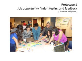 Prototype 1
Job opportunity finder: testing and feedback
(I´m the one with glasses)
 