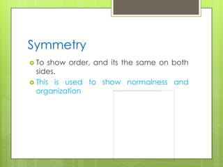 Symmetry
 To  show order, and its the same on both
  sides.
 This is used to show normalness and
  organization
 