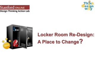 Design Thinking Action Lab
Student Locker Re-Design:
A Place to Change?
 