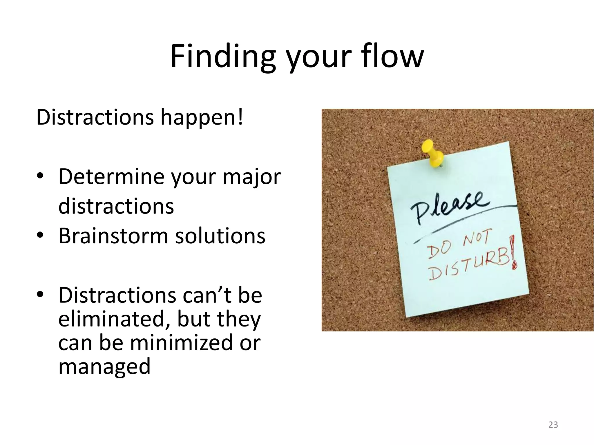 Finding your flow
Distractions happen!
• Determine your major
distractions
• Brainstorm solutions
• Distractions can’t be
eliminated, but they
can be minimized or
managed
23
 