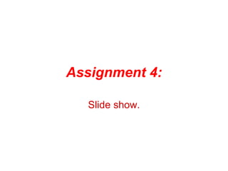 Assignment 4:
Slide show.

 