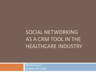 Social networking as a crm tool in the healthcare industry MIS Practicum October 18th, 2010 
